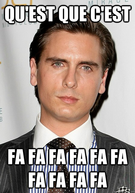 QU'est que c'est Fa fa fa fa fa fa fa fa fa fa  Scott Disick