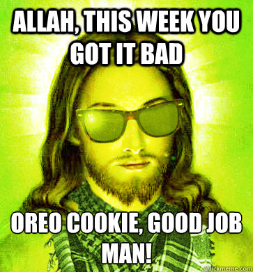 Allah, this week you got it bad  Oreo cookie, good job man! - Allah, this week you got it bad  Oreo cookie, good job man!  Misc