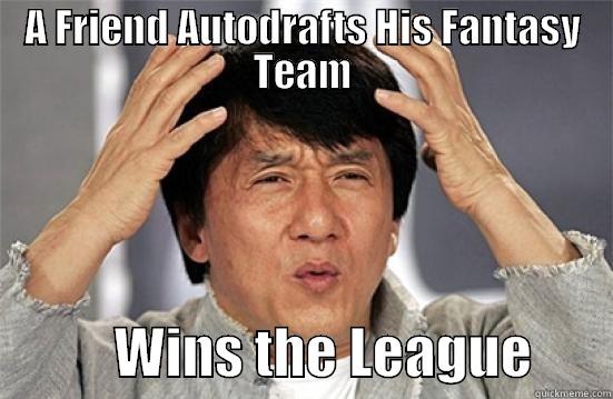 A FRIEND AUTODRAFTS HIS FANTASY TEAM            WINS THE LEAGUE       Misc
