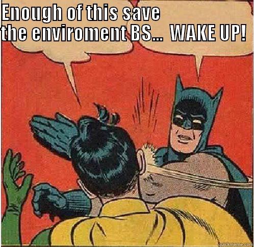 ENOUGH OF THIS SAVE                          THE ENVIROMENT BS...  WAKE UP!          Batman Slapping Robin