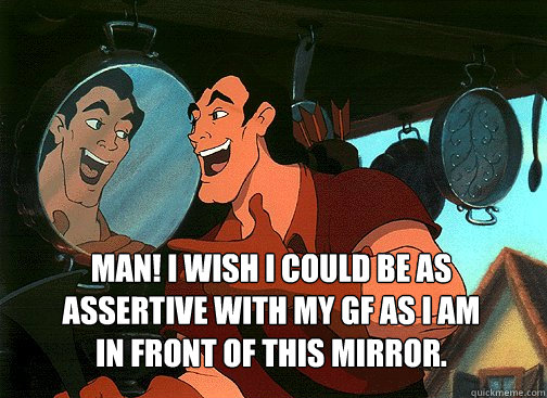  




Man! I wish I could be as assertive with my gf as I am in front of this mirror.  