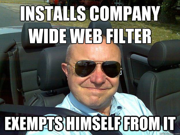 Installs company wide web filter exempts himself from it - Installs company wide web filter exempts himself from it  Scumbag IT Manager