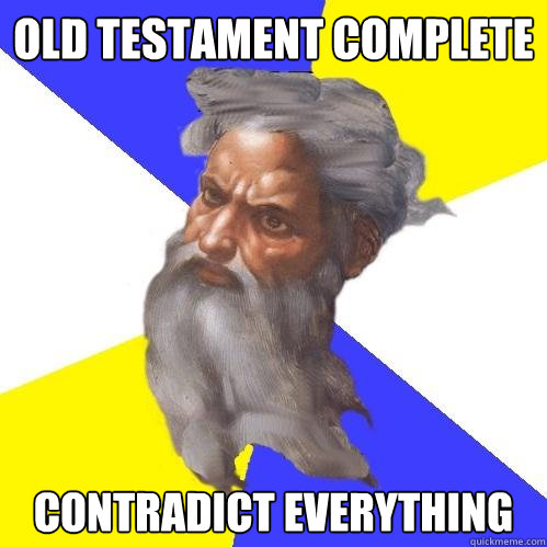 OLD TESTAMENT COMPLETE CONTRADICT EVERYTHING  Advice God