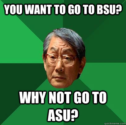 you want to go to bsu? why not go to asu? - you want to go to bsu? why not go to asu?  High Expectations Asian Father