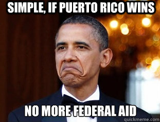 Simple, if Puerto Rico Wins No more federal aid  Not Bad Obama