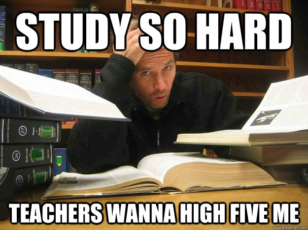 Study So hard Teachers wanna high five me  Study So Hard