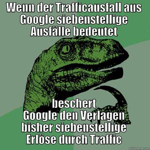 WENN DER TRAFFICAUSFALL AUS GOOGLE SIEBENSTELLIGE AUSFÄLLE BEDEUTET BESCHERT GOOGLE DEN VERLAGEN BISHER SIEBENSTELLIGE ERLÖSE DURCH TRAFFIC Philosoraptor