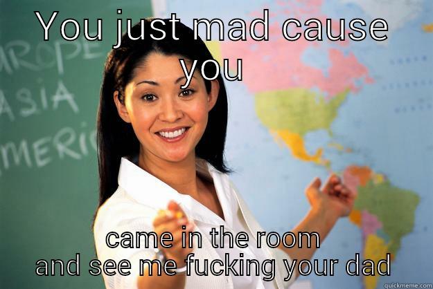 katya is mad - YOU JUST MAD CAUSE YOU CAME IN THE ROOM AND SEE ME FUCKING YOUR DAD Unhelpful High School Teacher