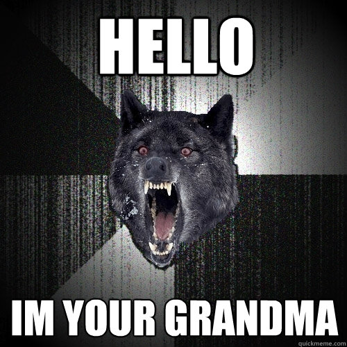 hello  im your grandma  Insanity Wolf