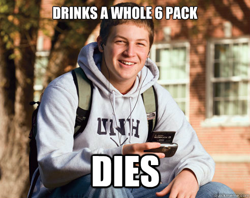 drinks a whole 6 pack DIES  College Freshman