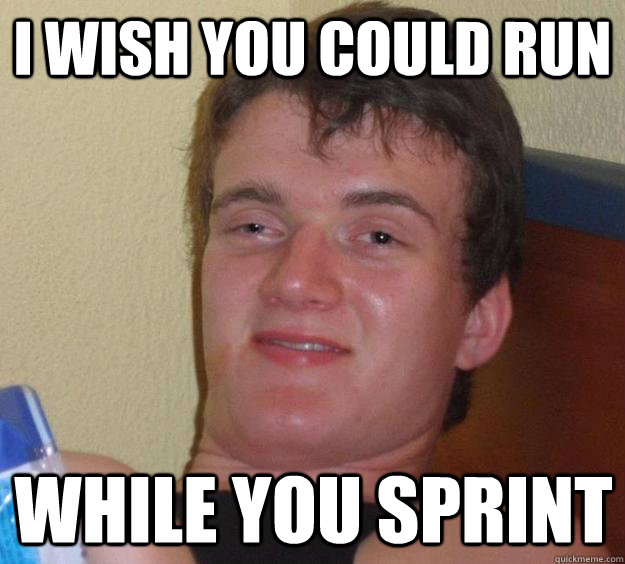 I wish you could run while you sprint  10 Guy