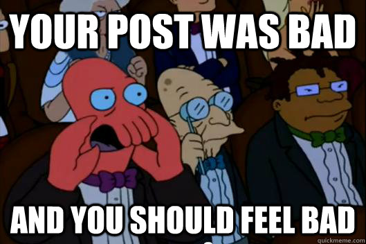 Your post was bad AND YOU SHOULD FEEL BAD - Your post was bad AND YOU SHOULD FEEL BAD  Your meme is bad and you should feel bad!