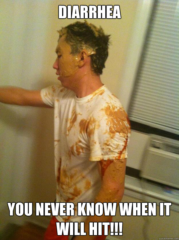 diarrhea you never know when it will hit!!!  