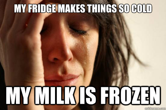 My fridge makes things so cold my milk is frozen  First World Problems