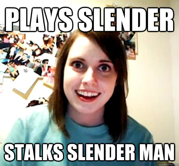 Plays slender stalks slender man Caption 3 goes here  Overly Attached Girlfriend