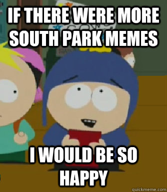 If There were more south park memes I would be so happy  Craig - I would be so happy