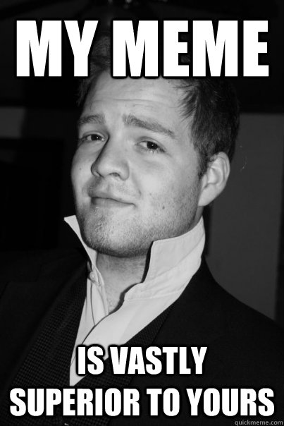 My Meme Is Vastly superior to yours  