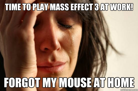 Time to play mass effect 3 at work! forgot my mouse at home  First World Problems
