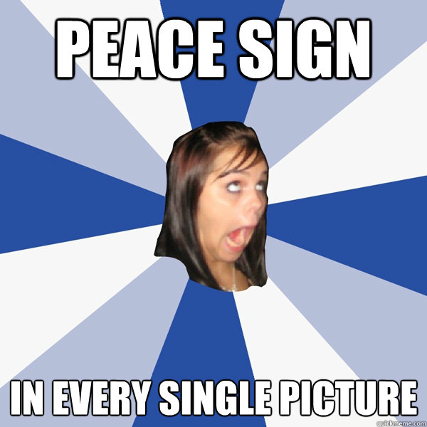 Peace Sign IN every single picture - Peace Sign IN every single picture  Annoying Facebook Girl