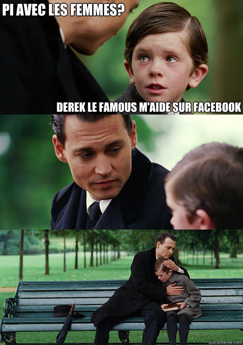 Pi avec les femmes? Derek le famous m'aide sur facebook  Finding Neverland