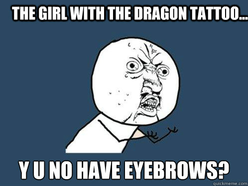 The Girl With the dragon tattoo... y u no have eyebrows?   Y U No