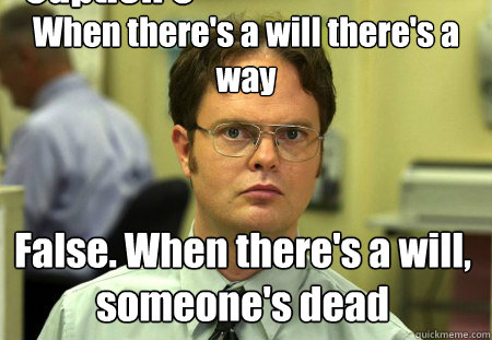 When there's a will there's a way False. When there's a will, someone's dead Caption 3 goes here  Dwight