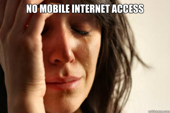 No mobile internet access  - No mobile internet access   First World Problems