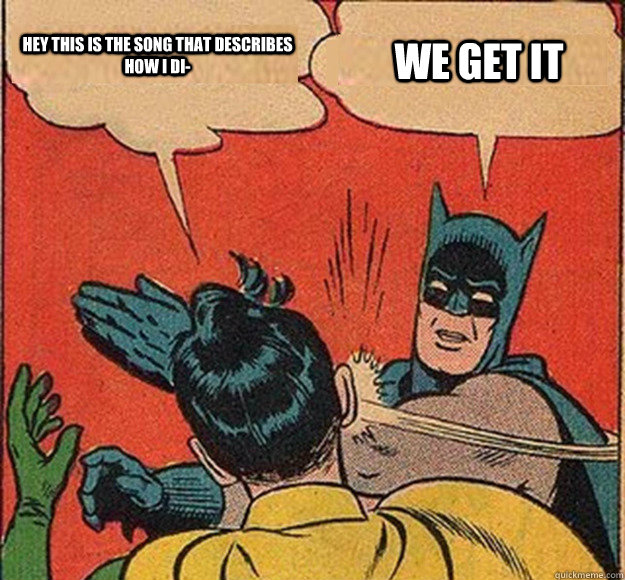 Hey this is the song that describes how i di- WE GET IT   Batman and Robin