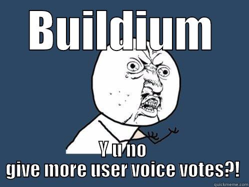 BUILDIUM Y U NO GIVE MORE USER VOICE VOTES?! Y U No