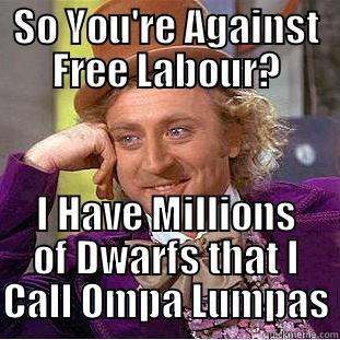 SO YOU'RE AGAINST FREE LABOUR? I HAVE MILLIONS OF DWARFS THAT I CALL OMPA LUMPAS Condescending Wonka