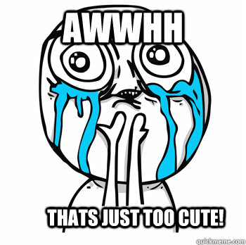 AWWHH THATS JUST TOO CUTE!  Crying face