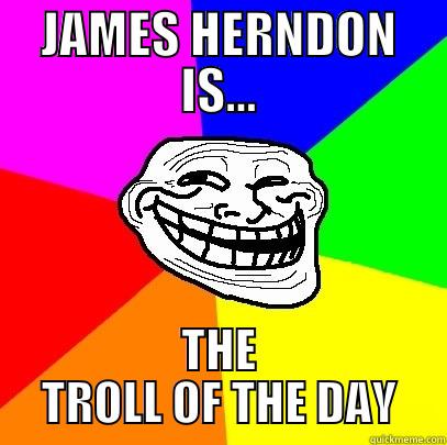JAMES HERNDON IS... THE TROLL OF THE DAY Troll Face