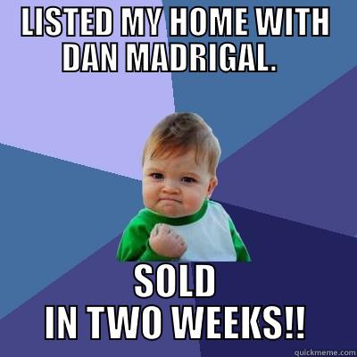 LISTED MY HOME WITH DAN MADRIGAL.   SOLD IN TWO WEEKS!! Success Kid