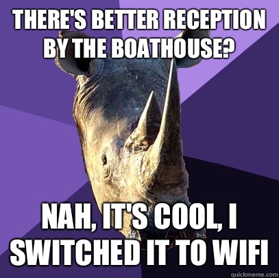 There's better reception by the boathouse? Nah, it's cool, I switched it to WiFi  Sexually Oblivious Rhino