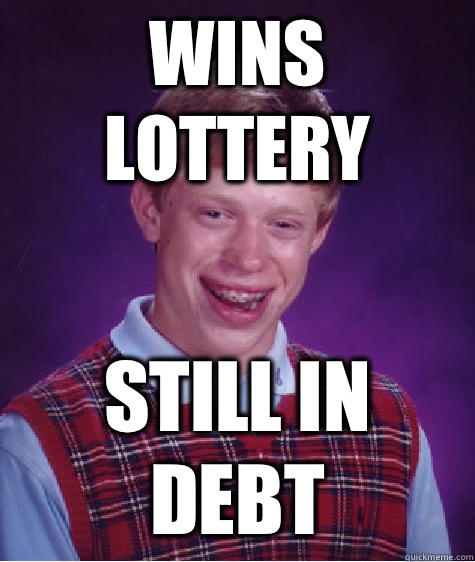 Wins lottery Still in debt  Bad Luck Brian