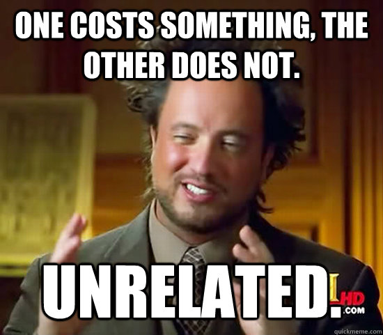 One costs something, the other does not. Unrelated. - One costs something, the other does not. Unrelated.  Ancient Aliens