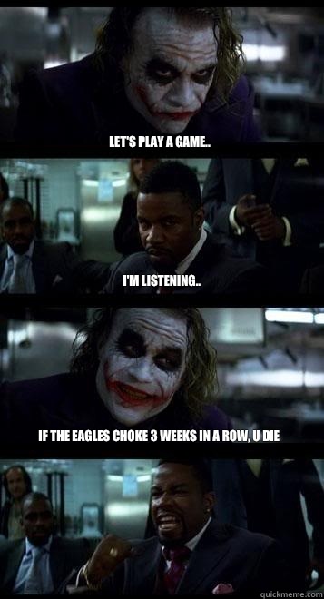 Let's play a game.. I'm listening.. If the Eagles choke 3 weeks in a row, U DIE  Joker with Black guy