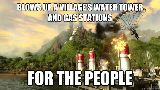 BLOWS UP A VILLAGE'S WATER TOWER
AND GAS STATIONS FOR THE PEOPLE - BLOWS UP A VILLAGE'S WATER TOWER
AND GAS STATIONS FOR THE PEOPLE  Just Cause 2 Logic