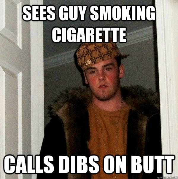 sees guy smoking cigarette calls dibs on butt  Scumbag Steve