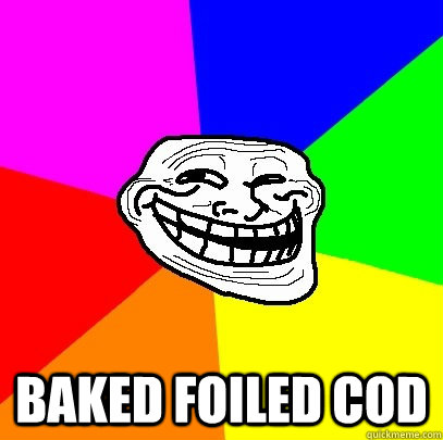  baked foiled cod -  baked foiled cod  Troll Face