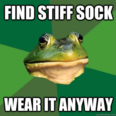 Find Stiff sock wear it anyway  Foul Bachelor Frog