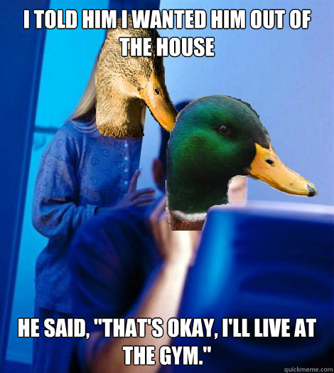 I told him I wanted him out of the house He said, 