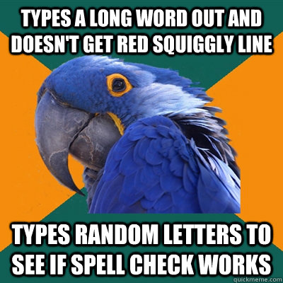 types a long word out and doesn't get red squiggly line types random letters to see if spell check works   Paranoid Parrot