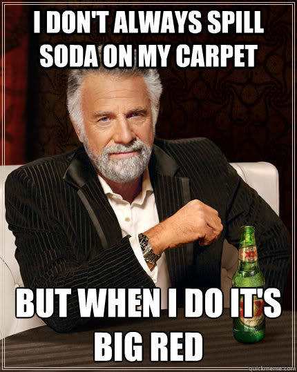 I don't always spill soda on my carpet but when I do it's Big Red  The Most Interesting Man In The World