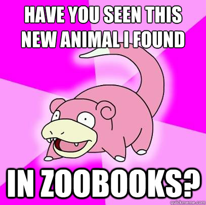 Have you seen this new animal I found
 in Zoobooks?  Slowpoke