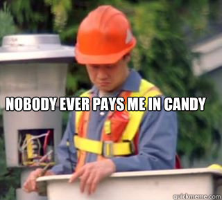 Nobody ever pays me in candy  Nobody pays me in gum