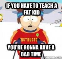If you have to teach a fat kid You're gonna have a bad time  Aspen Ski Instructor