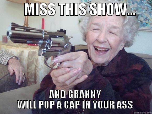          MISS THIS SHOW...       AND GRANNY WILL POP A CAP IN YOUR ASS Misc