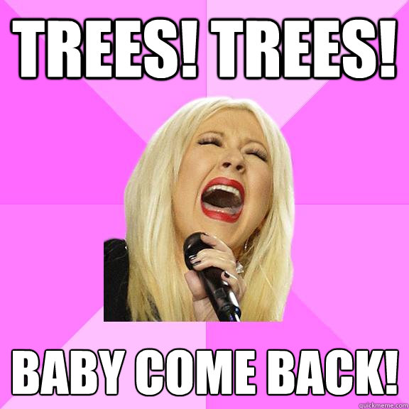 trees! trees! baby come back!  Wrong Lyrics Christina
