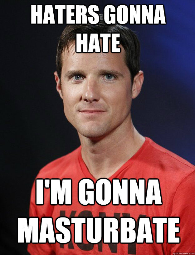 Haters Gonna Hate I'm Gonna masturbate  